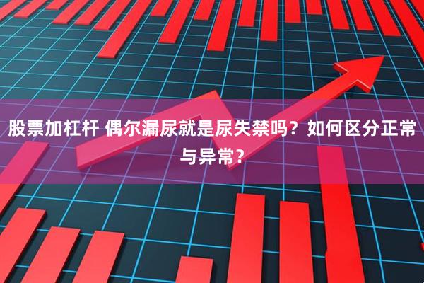 股票加杠杆 偶尔漏尿就是尿失禁吗？如何区分正常与异常？