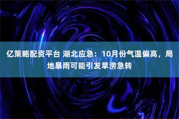 亿策略配资平台 湖北应急：10月份气温偏高，局地暴雨可能引发旱涝急转
