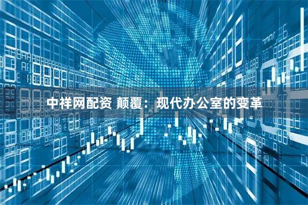 中祥网配资 颠覆：现代办公室的变革