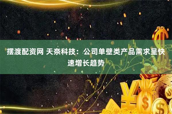 摆渡配资网 天奈科技：公司单壁类产品需求呈快速增长趋势