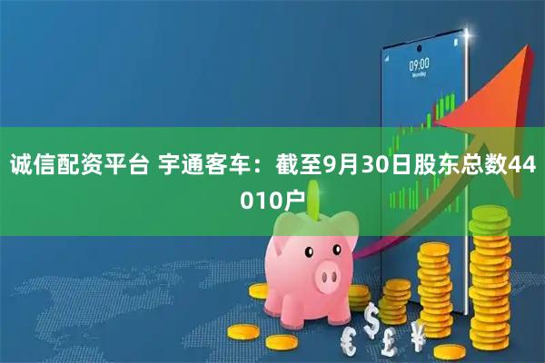 诚信配资平台 宇通客车：截至9月30日股东总数44010户