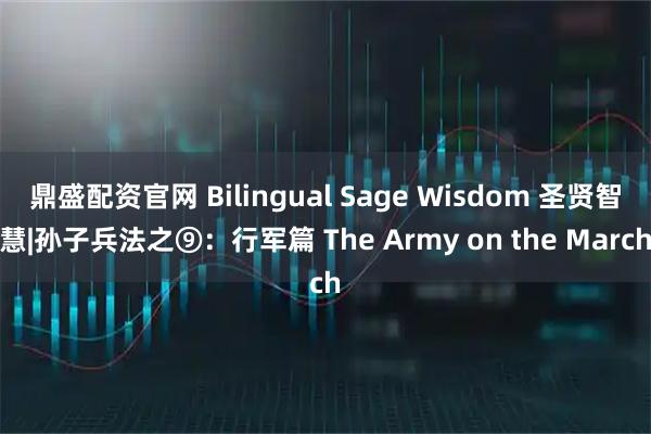 鼎盛配资官网 Bilingual Sage Wisdom 圣贤智慧|孙子兵法之⑨：行军篇 The Army on the March
