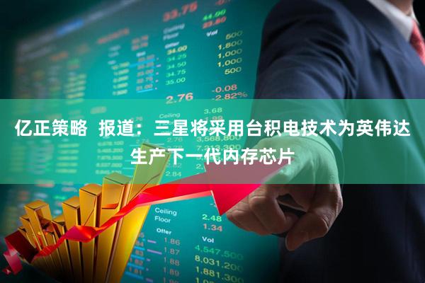 亿正策略  报道：三星将采用台积电技术为英伟达生产下一代内存芯片