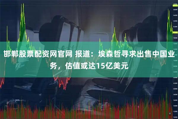邯郸股票配资网官网 报道：埃森哲寻求出售中国业务，估值或达15亿美元